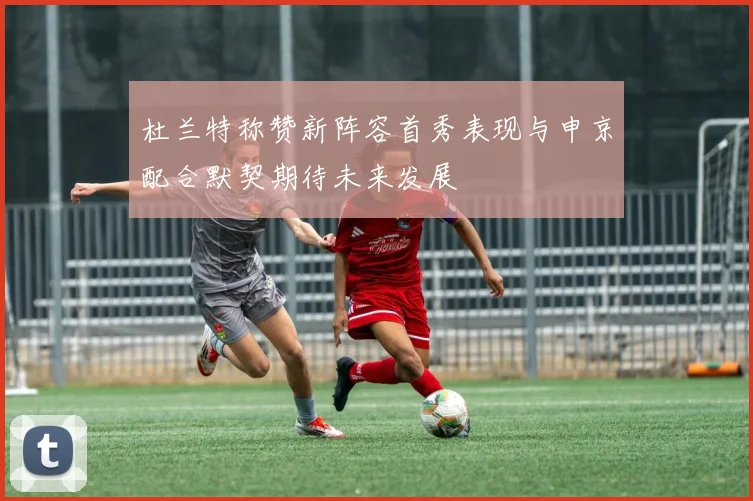 杜兰特称赞新阵容首秀表现与申京配合默契期待未来发展