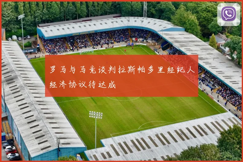 罗马与马竞谈判拉斯帕多里经纪人经济协议待达成
