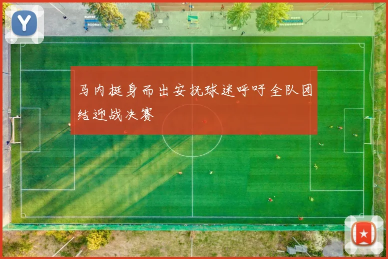 马内挺身而出安抚球迷呼吁全队团结迎战决赛