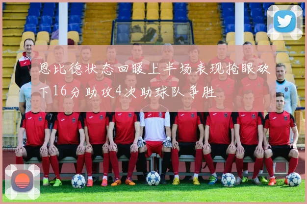 恩比德状态回暖上半场表现抢眼砍下16分助攻4次助球队争胜