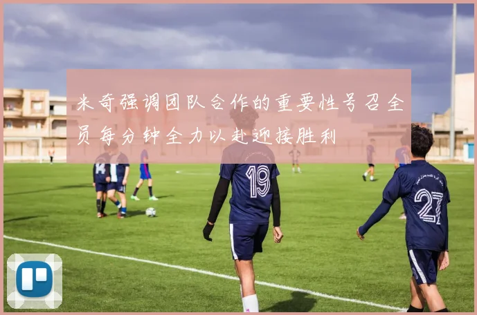 米奇强调团队合作的重要性号召全员每分钟全力以赴迎接胜利