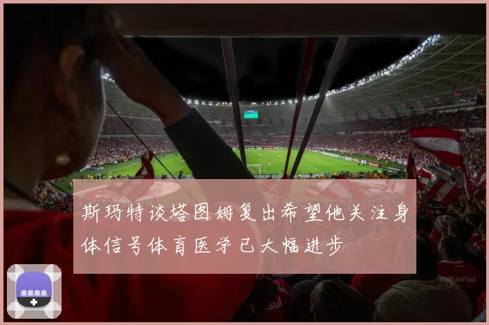 斯玛特谈塔图姆复出希望他关注身体信号体育医学已大幅进步