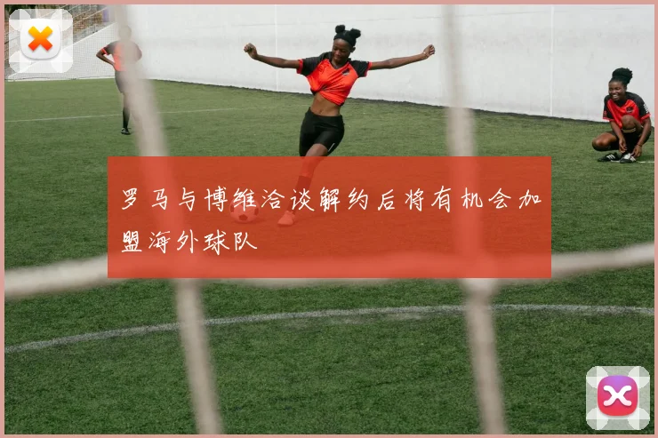 罗马与博维洽谈解约后将有机会加盟海外球队