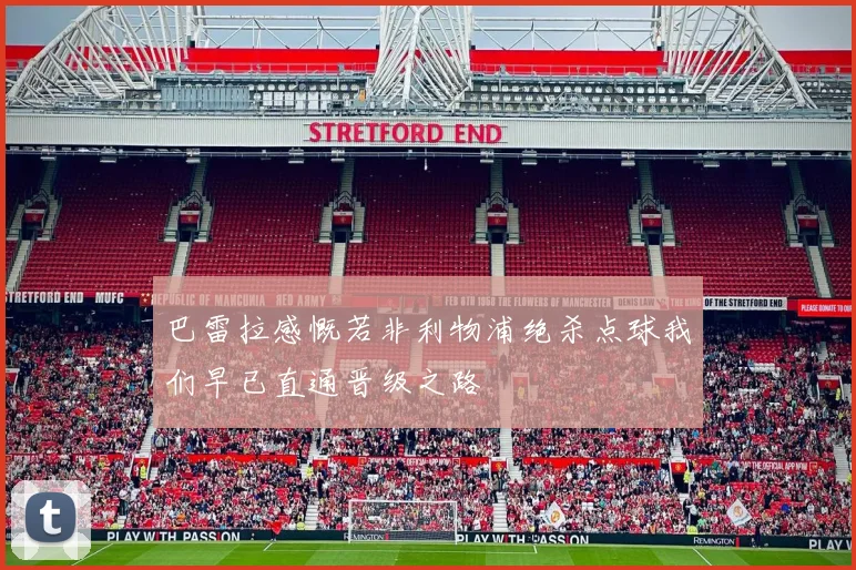 巴雷拉感慨若非利物浦绝杀点球我们早已直通晋级之路