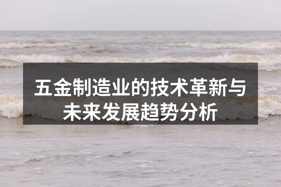 五金制造业的技术革新与未来发展趋势分析