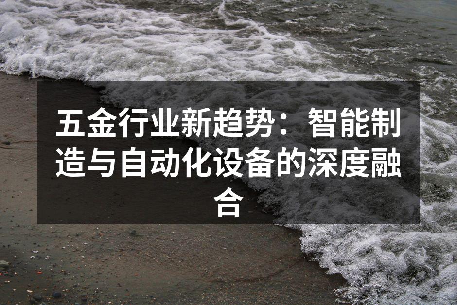 五金行业新趋势:智能制造与自动化设备的深度融合