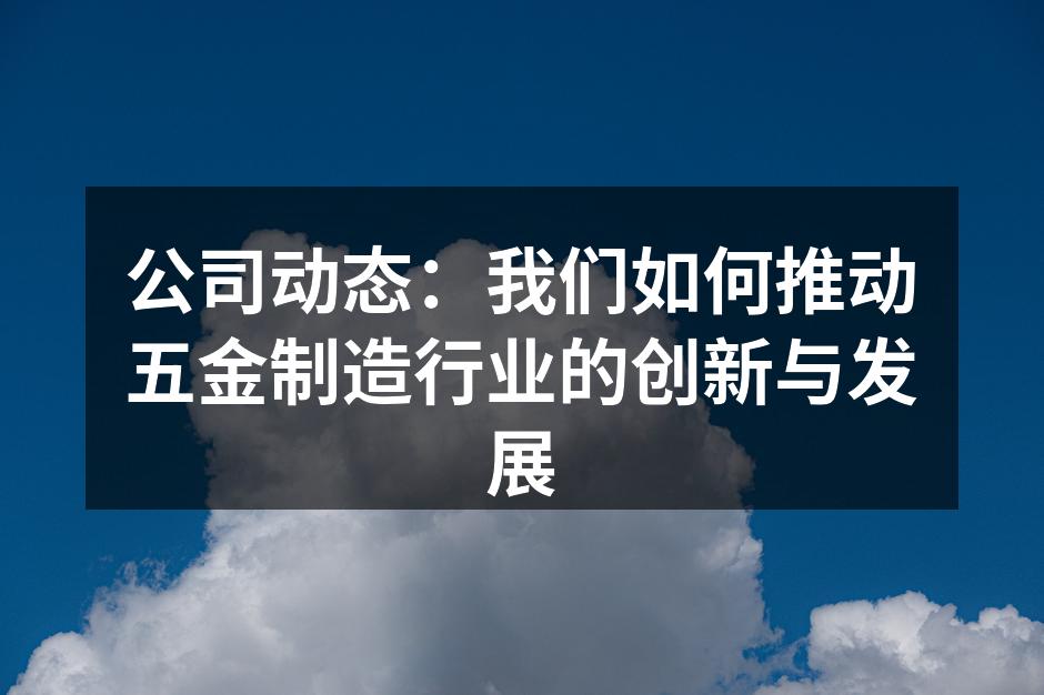 公司动态:我们如何推动五金制造行业的创新与发展