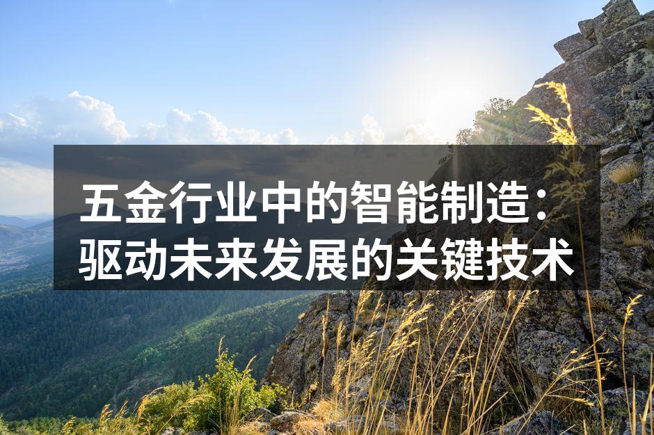 五金行业中的智能制造:驱动未来发展的关键技术