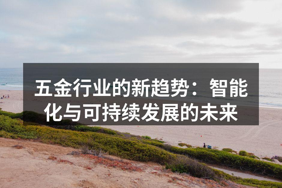 五金行业的新趋势:智能化与可持续发展的未来