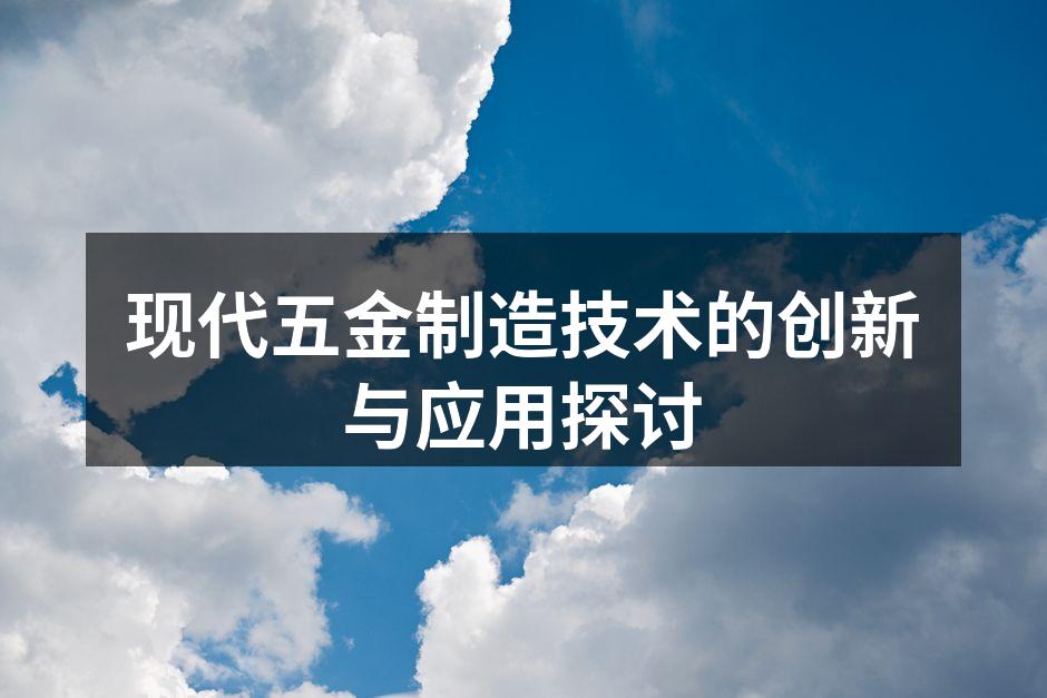 现代五金制造技术的创新与应用探讨
