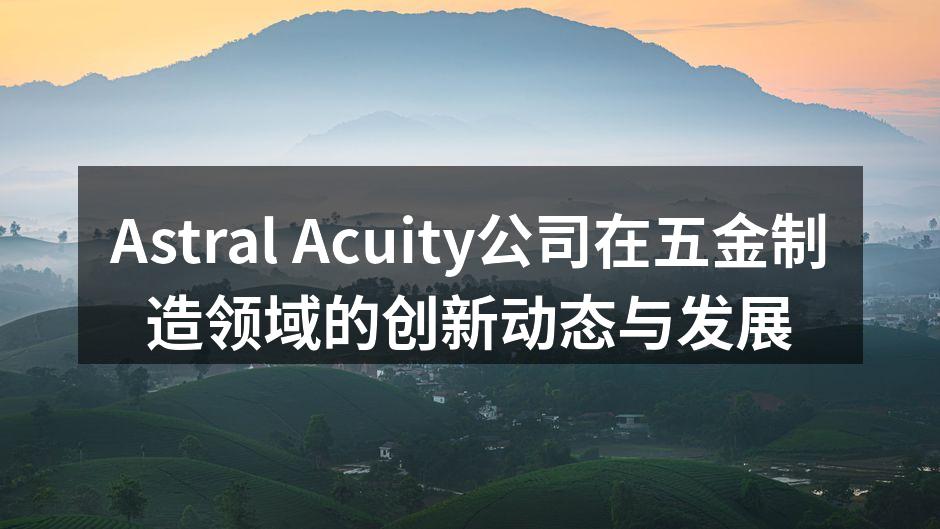 Astral Acuity公司在五金制造领域的创新动态与发展